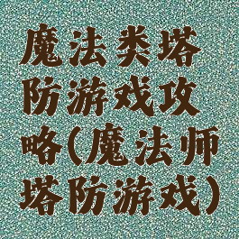 魔法类塔防游戏攻略(魔法师塔防游戏)