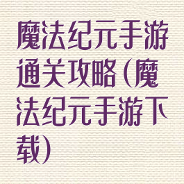 魔法纪元手游通关攻略(魔法纪元手游下载)