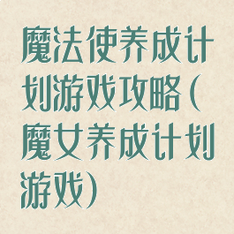 魔法使养成计划游戏攻略(魔女养成计划游戏)