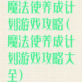 魔法使养成计划游戏攻略(魔法使养成计划游戏攻略大全)