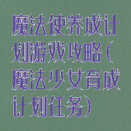 魔法使养成计划游戏攻略(魔法少女育成计划任务)