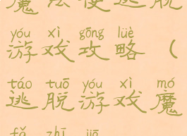 魔法使逃脱游戏攻略(逃脱游戏魔法之家)