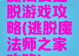 魔法使逃脱游戏攻略(逃脱魔法师之家攻略)