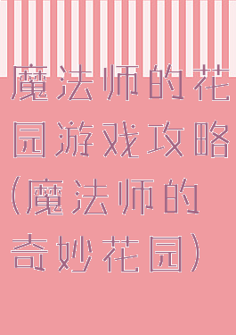 魔法师的花园游戏攻略(魔法师的奇妙花园)