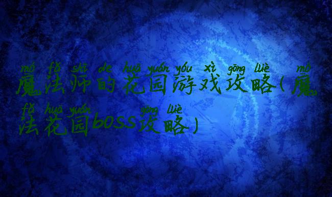 魔法师的花园游戏攻略(魔法花园boss攻略)