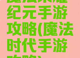 魔法荣耀纪元手游攻略(魔法时代手游攻略)