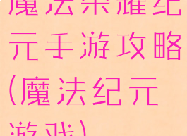 魔法荣耀纪元手游攻略(魔法纪元游戏)