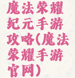 魔法荣耀纪元手游攻略(魔法荣耀手游官网)