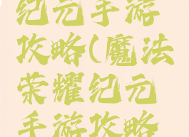 魔法荣耀纪元手游攻略(魔法荣耀纪元手游攻略大全)