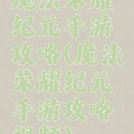 魔法荣耀纪元手游攻略(魔法荣耀纪元手游攻略视频)