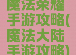 魔法荣耀手游攻略(魔法大陆手游攻略)