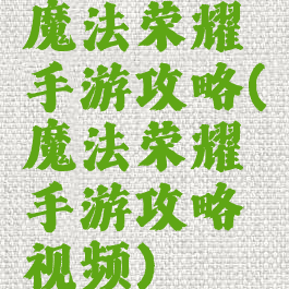 魔法荣耀手游攻略(魔法荣耀手游攻略视频)