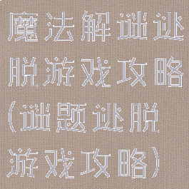 魔法解谜逃脱游戏攻略(谜题逃脱游戏攻略)