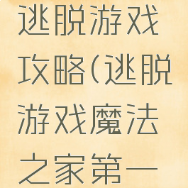 魔法解谜逃脱游戏攻略(逃脱游戏魔法之家第一关攻略)