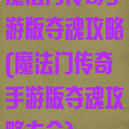 魔法门传奇手游版夺魂攻略(魔法门传奇手游版夺魂攻略大全)