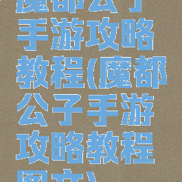 魔都公子手游攻略教程(魔都公子手游攻略教程图文)