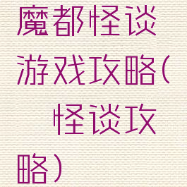 魔都怪谈游戏攻略(呪巣怪谈攻略)