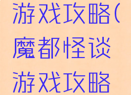 魔都怪谈游戏攻略(魔都怪谈游戏攻略图文)