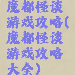 魔都怪谈游戏攻略(魔都怪谈游戏攻略大全)