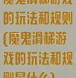 魔鬼滑梯游戏的玩法和规则(魔鬼滑梯游戏的玩法和规则是什么)