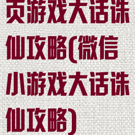 页游戏大话诛仙攻略(微信小游戏大话诛仙攻略)