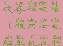 顺网单机游戏存档攻略(顺网云电脑单机存档)