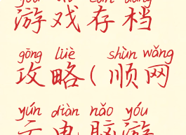 顺网单机游戏存档攻略(顺网云电脑游戏库)