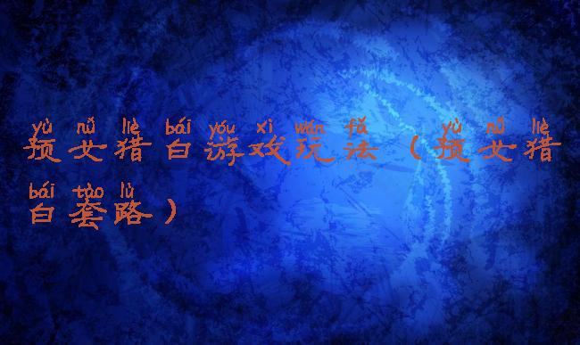 预女猎白游戏玩法(预女猎白套路)