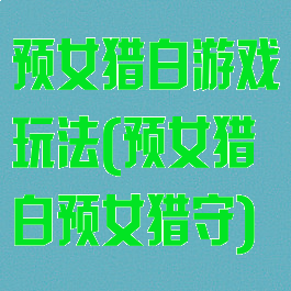 预女猎白游戏玩法(预女猎白预女猎守)