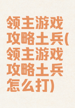 领主游戏攻略土兵(领主游戏攻略土兵怎么打)