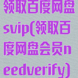 领取百度网盘svip(领取百度网盘会员needverify)