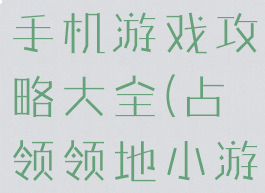 领地占领类手机游戏攻略大全(占领领地小游戏)