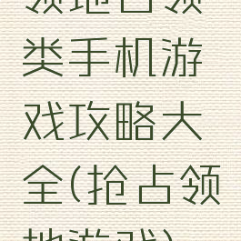 领地占领类手机游戏攻略大全(抢占领地游戏)