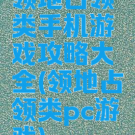 领地占领类手机游戏攻略大全(领地占领类pc游戏)