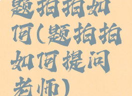 题拍拍如何(题拍拍如何提问老师)