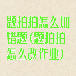 题拍拍怎么加错题(题拍拍怎么改作业)