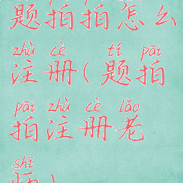 题拍拍怎么注册(题拍拍注册老师)