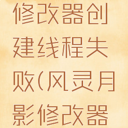 风灵月影修改器创建线程失败(风灵月影修改器启动失败)