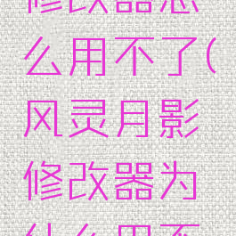 风灵月影修改器怎么用不了(风灵月影修改器为什么用不了)