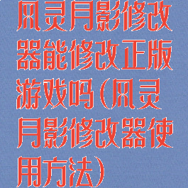 风灵月影修改器能修改正版游戏吗(风灵月影修改器使用方法)