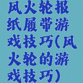 风火轮报纸履带游戏技巧(风火轮的游戏技巧)