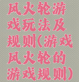 风火轮游戏玩法及规则(游戏风火轮的游戏规则)