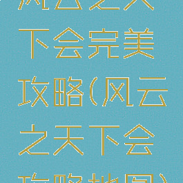 风云之天下会完美攻略(风云之天下会攻略地图)