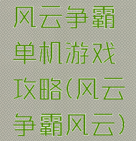 风云争霸单机游戏攻略(风云争霸风云)