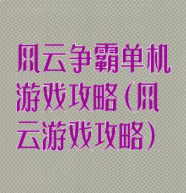 风云争霸单机游戏攻略(风云游戏攻略)