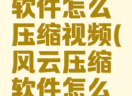 风云压缩软件怎么压缩视频(风云压缩软件怎么样)
