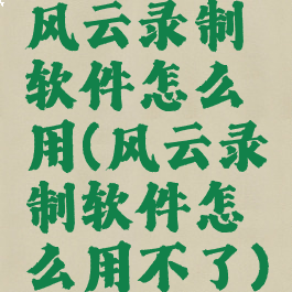 风云录制软件怎么用(风云录制软件怎么用不了)