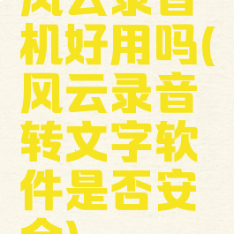 风云录音机好用吗(风云录音转文字软件是否安全)