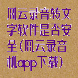 风云录音转文字软件是否安全(风云录音机app下载)