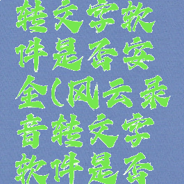 风云录音转文字软件是否安全(风云录音转文字软件是否安全了)